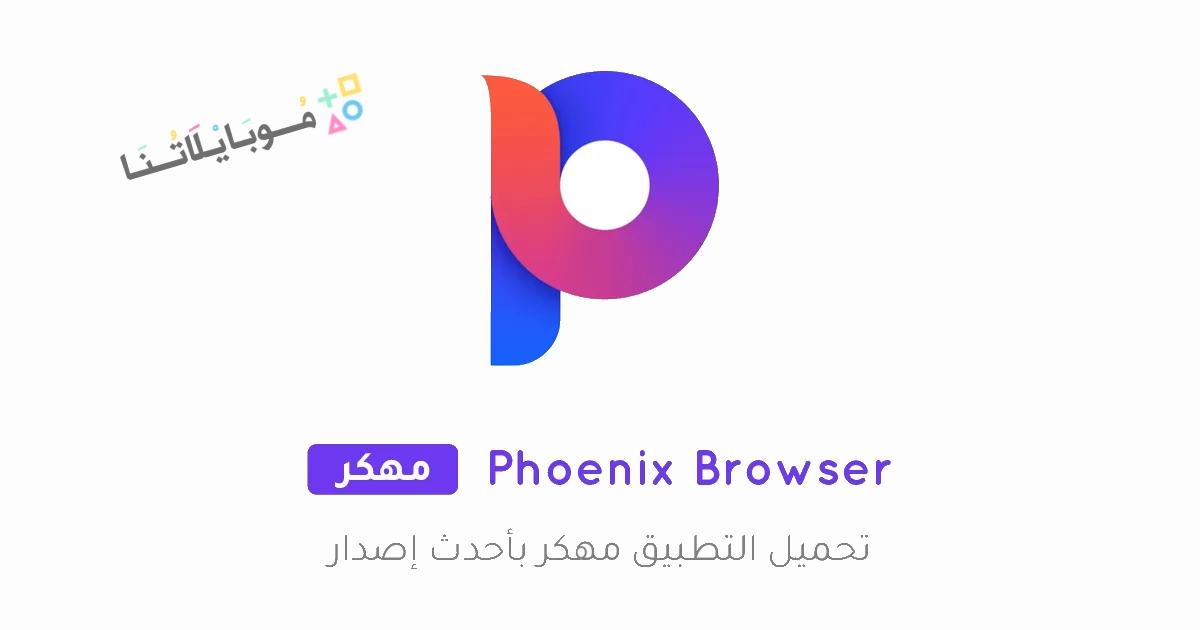 تحميل متصفح فينيكس Phoenix Browser مهكر Apk للاندرويد والايفون 2025 اخر اصدار مجانا