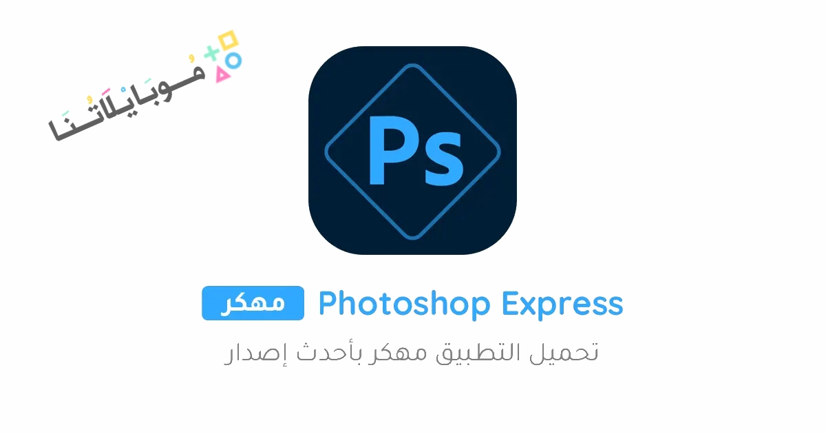 تحميل برنامج فوتوشوب Photoshop Express مهكر Apk للاندرويد والايفون 2025 اخر اصدار مجانا